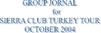 GROUP JOURNAL
for
SIERRA CLUB TURKEY TOUR
OCTOBER 2004